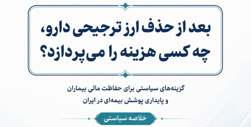 خلاصه سیاستی: بعد از حذف ارز ترجیحی دارو، چه کسی هزینه را می‌پردازد؟؛ گزینه‌های سیاستی برای حفاظت مالی بیماران و پایداری پوشش بیمه‌ای در ایران